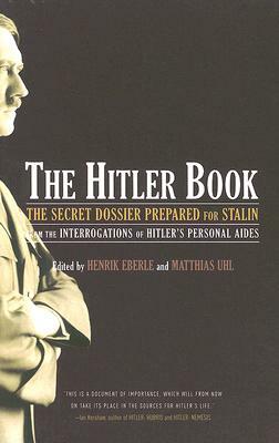 The Hitler Book: The Secret Dossier Prepared for Stalin from the Interrogations of Otto Guensche and Heinze Linge, Hitler's Closest Per by Henrik Eberle, Matthias Uhl