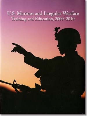 U.S. Marines and Irregular Warfare, Training and Education, 2000-2010 by Nicholas J. Schlosser