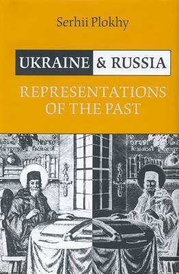Ukraine and Russia: Representations of the Past by Serhii Plokhy, Сергій Плохій