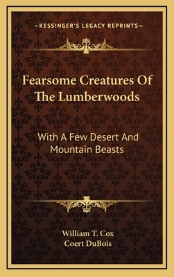 Fearsome Creatures Of The Lumberwoods: With A Few Desert And Mountain Beasts by William T. Cox