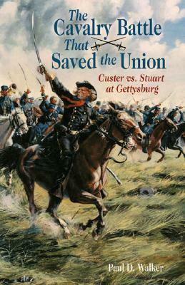 The Cavalry Battle That Saved the Union: Custer vs. Stuart at Gettysburg by Paul Walker