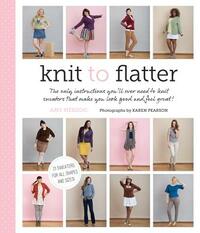 Knit to Flatter: The Only Instructions You'll Ever Need to Knit Sweaters That Make You Look Good and Feel Great! by Amy Herzog