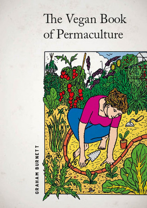 The Vegan Book of Permaculture: Recipes for Healthy Eating and Earthright Living by Graham Burnett