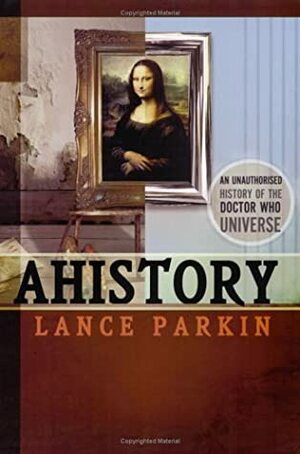 AHistory: An Unauthorized History of the Doctor Who Universe by Lance Parkin, Lars Pearson