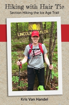 Hiking with Hair Tie: Section Hiking the Ice Age Trail by Kris Van Handel