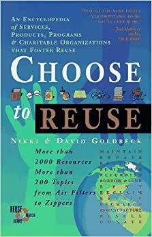 Choose to Reuse: An Encyclopedia of Services, Businesses, Tools and Charitable Programs That Facilitate Reuse by Nikki Goldbeck, David Goldbeck