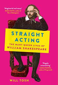 Straight Acting: The Many Queer Lives of William Shakespeare by Will Tosh