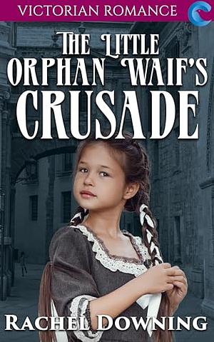 The Little Orphan Waif's Crusade by Rachel Downing