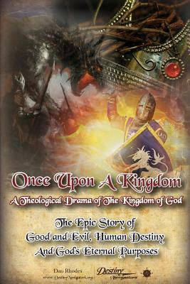 Once Upon A Kingdom: A Theological Drama - The Epic Story of Good and Evil, Human Destiny and God's Eternal Purposes by Dan Rhodes
