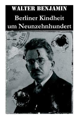 Berliner Kindheit um Neunzehnhundert: Die 41 Miniaturen zeichnen sich als Schlüsseltexte der Moderne aus by Walter Benjamin