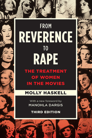 From Reverence to Rape: The Treatment of Women in the Movies, Third Edition by Molly Haskell, Manohla Dargis