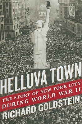 Helluva Town: The Story of New York City During World War II by Richard Goldstein