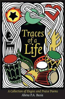 Traces of a Life: A Collection of Elegies and Praise Poems by Abena P.A. Busia