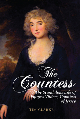 The Countess: The Scandalous Life of Frances Villiers, Countess of Jersey by Tim Clarke