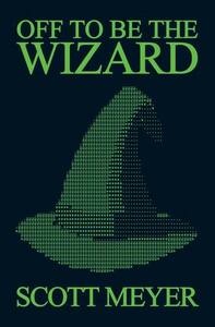 Off to Be the Wizard by Scott Meyer