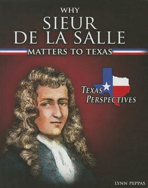 Why Sieur de Lasalle Matters to Texas by Lynn Peppas