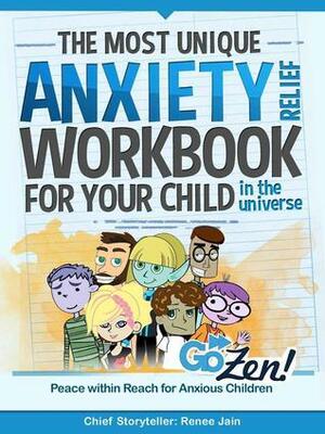 The Most Unique Anxiety Relief Workbook for Your Child in the Universe by Renee Jain