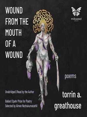 Wound From the Mouth of a Wound by torrin a. greathouse