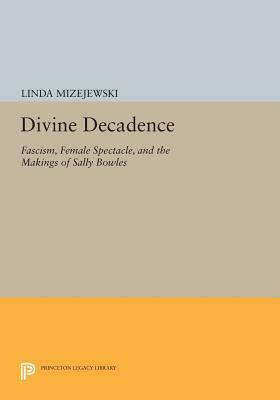 Divine Decadence: Fascism, Female Spectacle, and the Makings of Sally Bowles by Linda Mizejewski