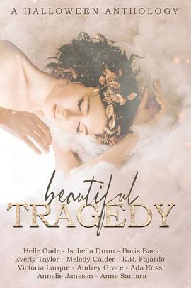 Beautiful Tragedy: A Halloween Anthology by K.R. Fajardo, Anne Samara, Annelie Janssen, Ada Rossi, Helle Gade, Victoria Larque, Isobella Dunn, Everly Taylor, Melody Calder, Boris Bačić, Audrey Grace