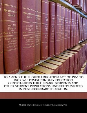 To Amend the Higher Education Act of 1965 to Increase Postsecondary Education Opportunities for Hispanic Students and Other Student Populations Underr by 