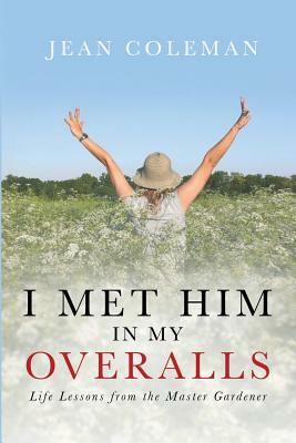 I Met Him in my Overalls: Life lessons from the Master Gardener by Jean Coleman