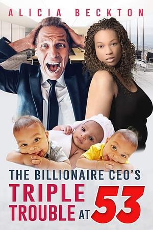 The Billionaire CEO's Triple Trouble At 53 by Alicia Beckton, Alicia Beckton