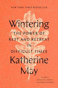 Wintering: The Power of Rest and Retreat in Difficult Times by Katherine May