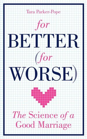 For Better (For Worse): The Science of a Good Marriage by Tara Parker-Pope