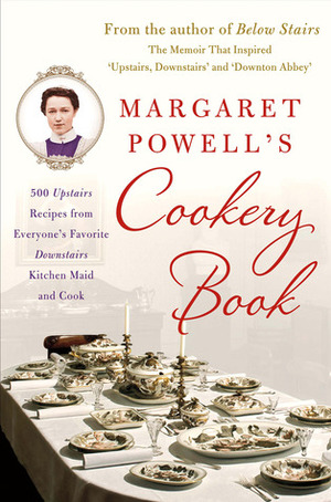 Margaret Powell's Cookery Book: 500 Upstairs Recipes from Everyone's Favorite Downstairs Kitchen Maid and Cook by Margaret Powell