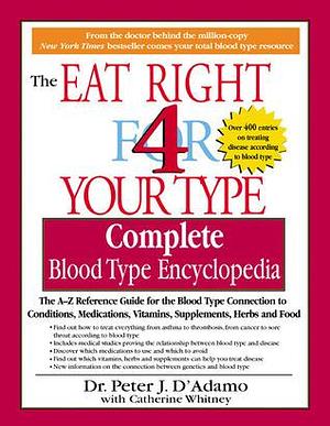 The Eat Right 4 Your Type The complete Blood Type Encyclopedia by Peter J. D'Adamo, Peter J. D'Adamo