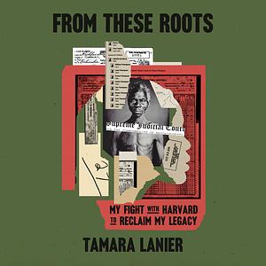 From These Roots: My Fight with Harvard to Reclaim My Legacy by Tamara Lanier