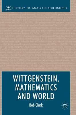 Wittgenstein, Mathematics and World by Bob Clark