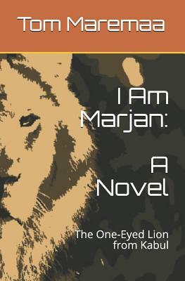 I Am Marjan: A Novel: The One-Eyed Lion from Kabul by Tom Maremaa