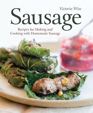 Sausage: Recipes for Making and Cooking with Homemade Sausage [a Cookbook] by Victoria Wise