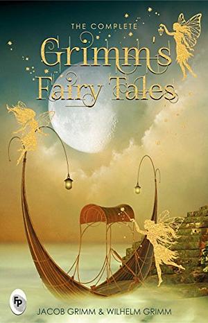 The Complete Grimm's Fairy Tales by Jacob Grimm, Wilhelm Grimm