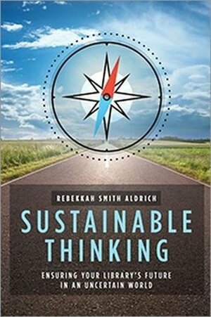 Sustainable Thinking: Ensuring Your Library's Future in an Uncertain World by Rebekkah Smith Aldrich