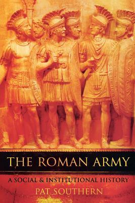 The Roman Army: A Social and Institutional History by Pat Southern