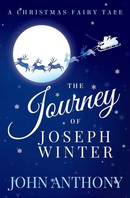 The Journey of Joseph Winter: A Christmas Fairy Tale by John Anthony