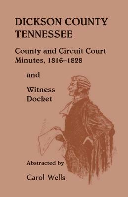 Dickson County Tennessee, County and Circuit Court Minutes, 1816-1828 and Witness Docket by Carol Wells