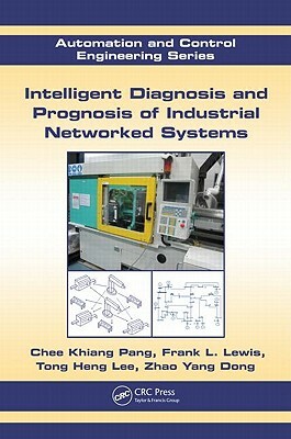 Intelligent Diagnosis and Prognosis of Industrial Networked Systems by Frank L. Lewis, Chee Khiang Pang, Tong Heng Lee