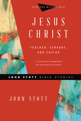 Jesus Christ: Teacher, Servant, and Savior by John Stott