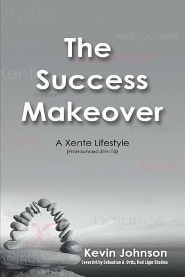 The Success Makeover: A Xente Lifestyle (Pronounced Zhin-T by Kevin Johnson