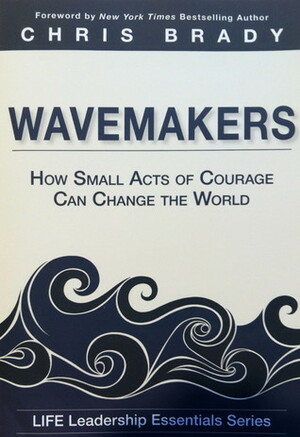 Wavemakers : How Small Acts of Courage Can Change the World by Chris Brady