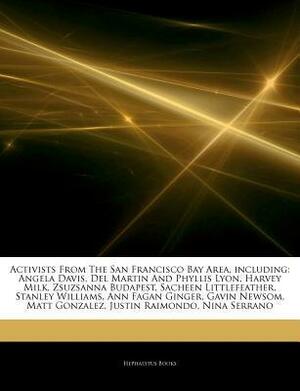 Articles on Activists from the San Francisco Bay Area, Including: Angela Davis, del Martin and Phyllis Lyon, Harvey Milk, Zsuzsanna Budapest, Sacheen Littlefeather, Stanley Williams, Ann Fagan Ginger, Gavin Newsom, Matt Gonzalez by Hephaestus Books