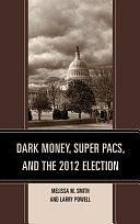 Dark Money, Super PACs, and the 2012 Election by Larry Powell, Melissa M. Smith