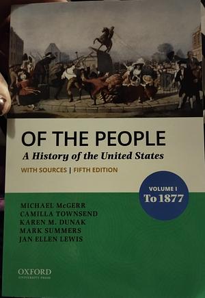 Of the People: Volume I: to 1877 with Sources by Jan Ellen Lewis, Mark Summers, Karen M. Dunak, Camilla Townsend, Michael McGerr