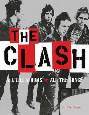 The Clash: All the Albums, All the Songs by Martin Popoff