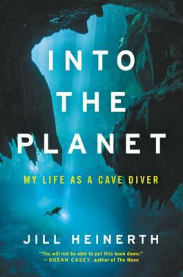 Into the Planet: My Life as a Cave Diver by Jill Heinerth