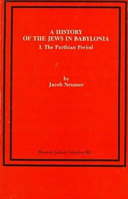 A History of the Jews in Babylonia I: The Parthian Period by Jacob Neusner